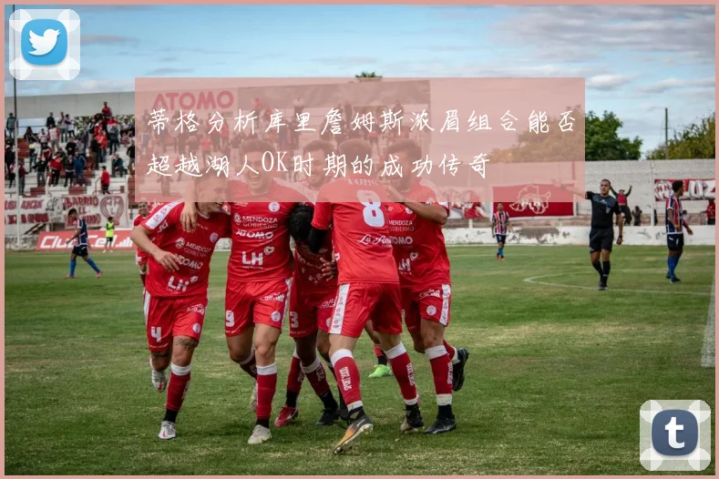 蒂格分析库里詹姆斯浓眉组合能否超越湖人OK时期的成功传奇