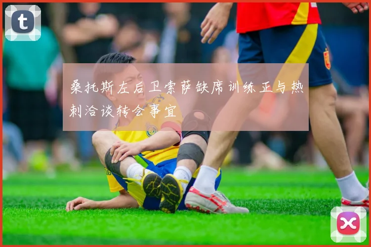桑托斯左后卫索萨缺席训练正与热刺洽谈转会事宜