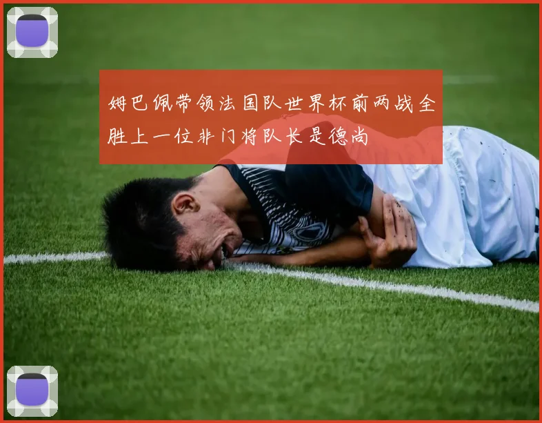 姆巴佩带领法国队世界杯前两战全胜上一位非门将队长是德尚