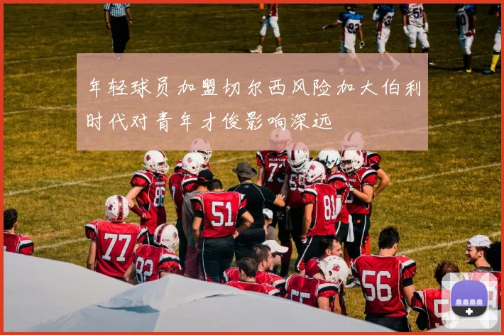 年轻球员加盟切尔西风险加大伯利时代对青年才俊影响深远