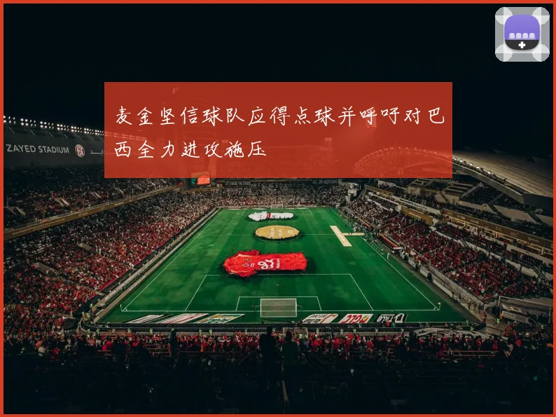 麦金坚信球队应得点球并呼吁对巴西全力进攻施压