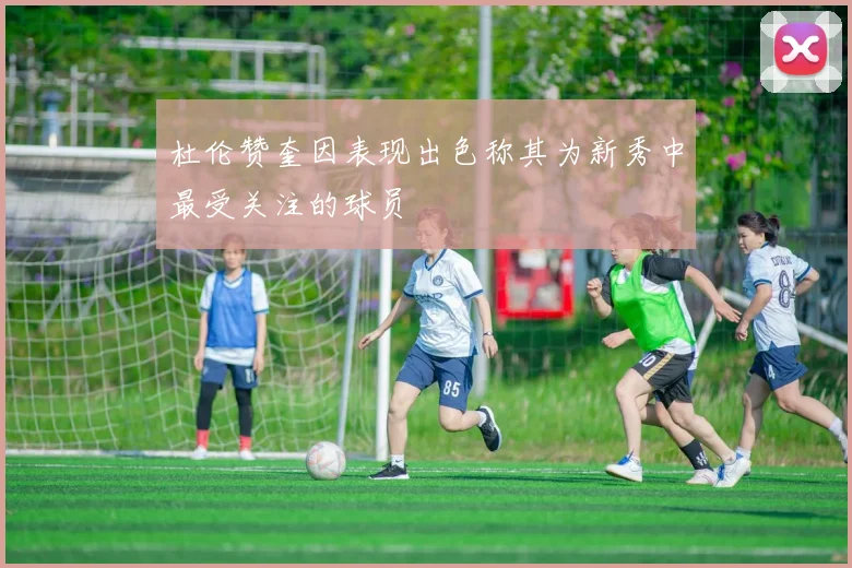 杜伦赞奎因表现出色称其为新秀中最受关注的球员