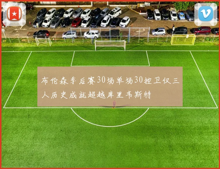 布伦森季后赛30场单场30控卫仅三人历史成就超越库里韦斯特