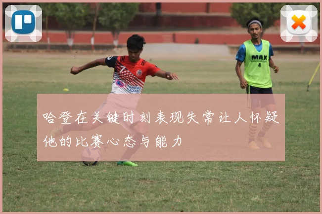 哈登在关键时刻表现失常让人怀疑他的比赛心态与能力