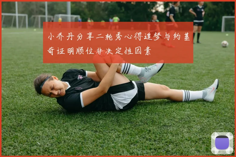 小乔丹分享二轮秀心得追梦与约基奇证明顺位非决定性因素